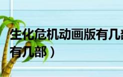 生化危机动画版有几部游戏（生化危机动画版有几部）