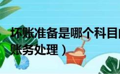 坏账准备是哪个科目的（坏账准备是什么科目账务处理）