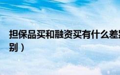 担保品买和融资买有什么差别（担保品买入和融资买入的区别）
