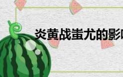 炎黄战蚩尤的影响（炎黄战蚩尤）