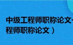 中级工程师职称论文一般在哪些期刊（中级工程师职称论文）