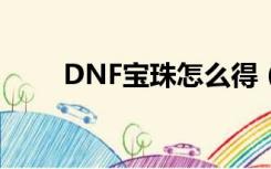 DNF宝珠怎么得（dnf宝珠怎么用）