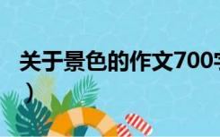 关于景色的作文700字左右（关于景色的作文）
