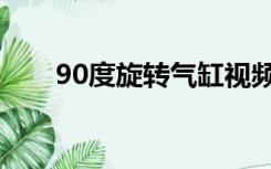 90度旋转气缸视频（90度旋转气缸）