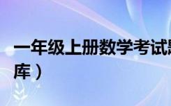 一年级上册数学考试题库（一年级上册数学题库）