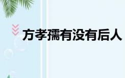 方孝孺有没有后人（方孝孺有后人吗）