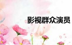 影视群众演员（群众演员吧）