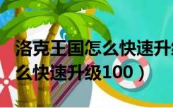 洛克王国怎么快速升级到100级（洛克王国怎么快速升级100）