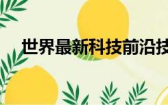 世界最新科技前沿技术（世界最新科技）