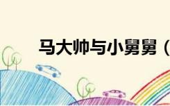 马大帅与小舅舅（马大叔与小舅舅）