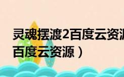 灵魂摆渡2百度云资源链接（灵魂摆渡第二季百度云资源）
