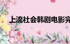 上流社会韩剧电影完整（上流社会韩剧）