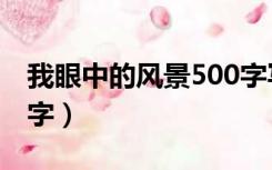 我眼中的风景500字写人（我眼中的风景500字）
