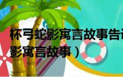杯弓蛇影寓言故事告诉我们什么道理（杯弓蛇影寓言故事）