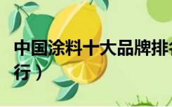 中国涂料十大品牌排名（中国涂料十大品牌排行）