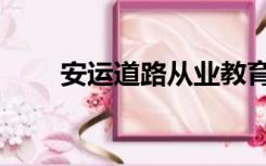 安运道路从业教育（道路从业教育）