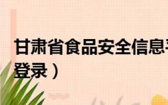 甘肃省食品安全信息平台（甘肃省食品安全网登录）