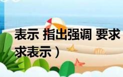 表示 指出强调 要求 认为 提到（指出强调要求表示）