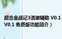 超合金战记3清澈辅助 V0.1 免费版（超合金战记3清澈辅助 V0.1 免费版功能简介）