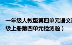 一年级人教版第四单元语文试卷（谁有人教版小学语文一年级上册第四单元检测题）