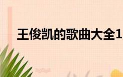 王俊凯的歌曲大全100首（王俊凯的歌）