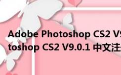 Adobe Photoshop CS2 V9.0.1 中文注册版（Adobe Photoshop CS2 V9.0.1 中文注册版功能简介）