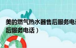 美的燃气热水器售后服务电话号码益阳（美的燃气热水器售后服务电话）