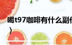 喝t97咖啡有什么副作用（咖啡有什么副作用）