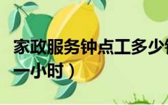家政服务钟点工多少钱一小时（钟点工多少钱一小时）