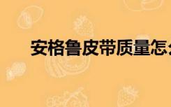 安格鲁皮带质量怎么样（安格鲁皮带）