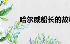 哈尔威船长的故事（哈尔威船长）
