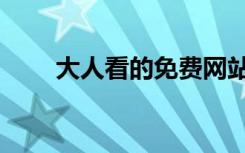 大人看的免费网站（大人看的网站）