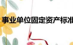事业单位固定资产标准最新规定2021 北京市