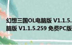 幻想三国OL电脑版 V1.1.5.259 免费PC版（幻想三国OL电脑版 V1.1.5.259 免费PC版功能简介）