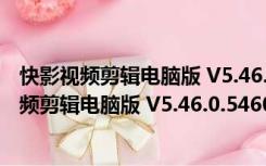 快影视频剪辑电脑版 V5.46.0.546005 最新免费版（快影视频剪辑电脑版 V5.46.0.546005 最新免费版功能简介）