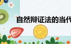 自然辩证法的当代价值（当代价值）