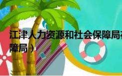 江津人力资源和社会保障局在哪里（江津人力资源和社会保障局）