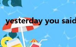 yesterday you said tomorrow什么意思