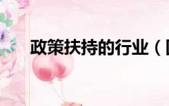 政策扶持的行业（国家政策扶持行业）