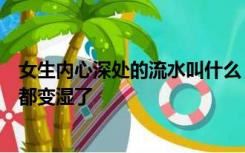 女生内心深处的流水叫什么？每次和女朋友搞暧昧她下半身都变湿了