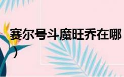 赛尔号斗魔旺乔在哪（赛尔号斗魔旺乔怎么打）