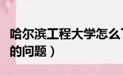 哈尔滨工程大学怎么了（关于哈尔滨工程大学的问题）