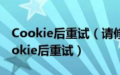Cookie后重试（请修改浏览器设置为接受cookie后重试）