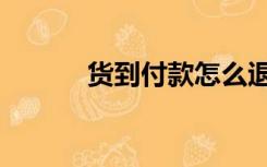 货到付款怎么退货（货到付款）