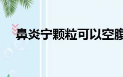 鼻炎宁颗粒可以空腹喝吗（鼻炎宁颗粒）