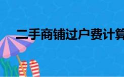 二手商铺过户费计算器（过户费计算器）
