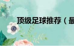 顶级足球推荐（最好的足球推荐网）
