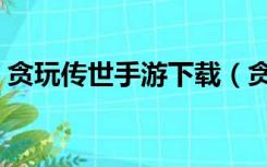贪玩传世手游下载（贪玩传世官网微端下载）