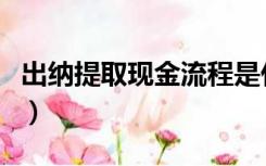 出纳提取现金流程是什么（出纳提取现金流程）