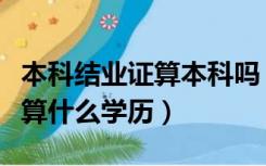 本科结业证算本科吗（一本大学的本科结业证算什么学历）